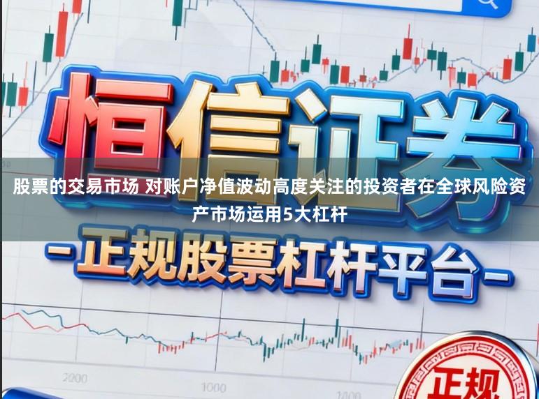 股票的交易市场 对账户净值波动高度关注的投资者在全球风险资产市场运用5大杠杆