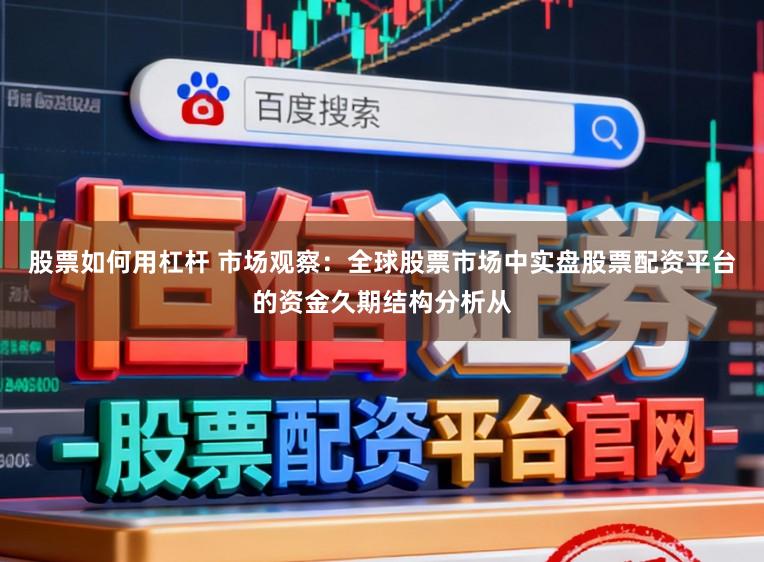股票如何用杠杆 市场观察：全球股票市场中实盘股票配资平台的资金久期结构分析从