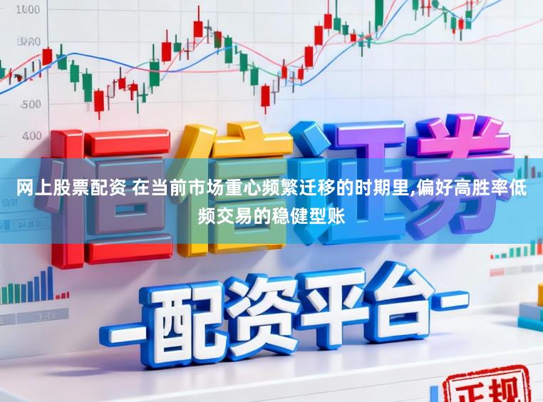 网上股票配资 在当前市场重心频繁迁移的时期里，偏好高胜率低频交易的稳健型账