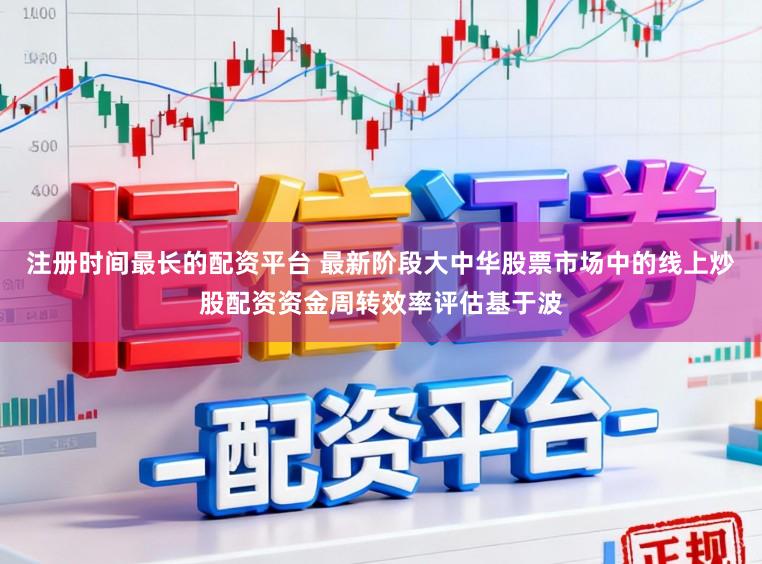 注册时间最长的配资平台 最新阶段大中华股票市场中的线上炒股配资资金周转效率评估基于波