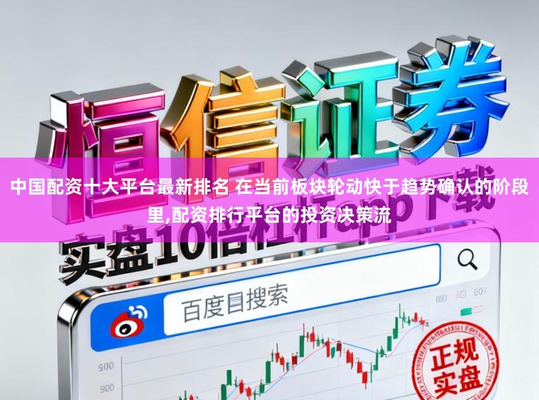 中国配资十大平台最新排名 在当前板块轮动快于趋势确认的阶段里，配资排行平台的投资决策流