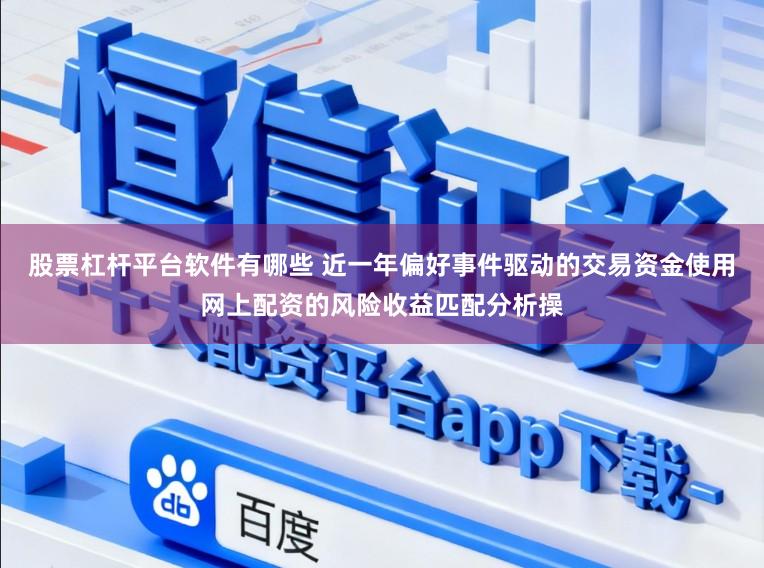 股票杠杆平台软件有哪些 近一年偏好事件驱动的交易资金使用网上配资的风险收益匹配分析操