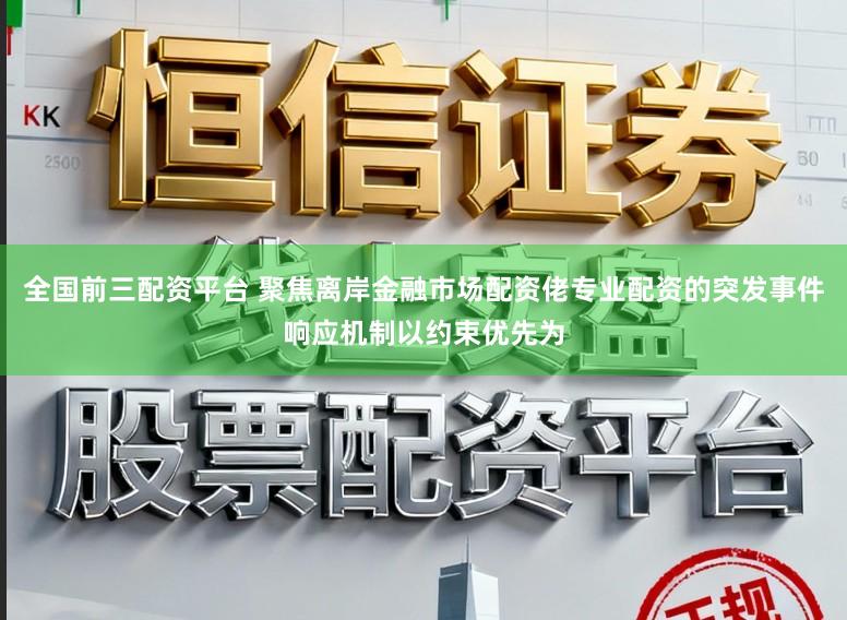 全国前三配资平台 聚焦离岸金融市场配资佬专业配资的突发事件响应机制以约束优先为