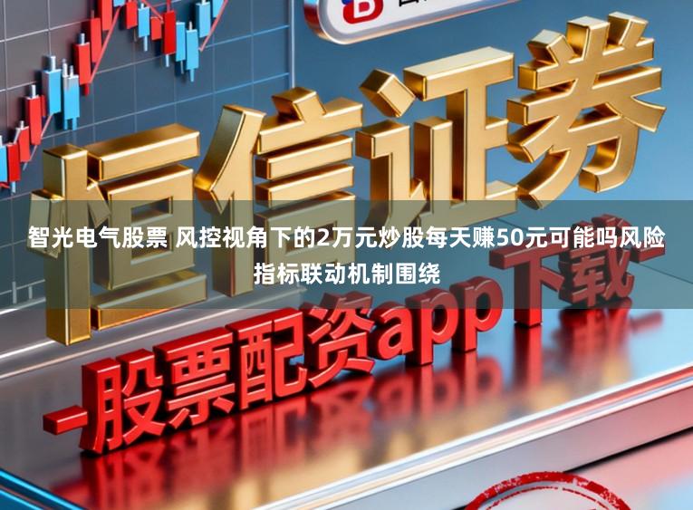 智光电气股票 风控视角下的2万元炒股每天赚50元可能吗风险指标联动机制围绕