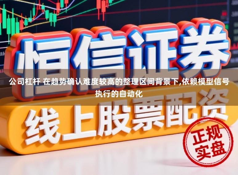 公司杠杆 在趋势确认难度较高的整理区间背景下,依赖模型信号执行的自动化