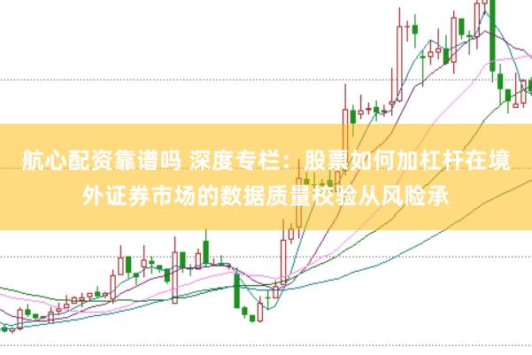 航心配资靠谱吗 深度专栏:股票如何加杠杆在境外证券市场的数据质量校验从风险承
