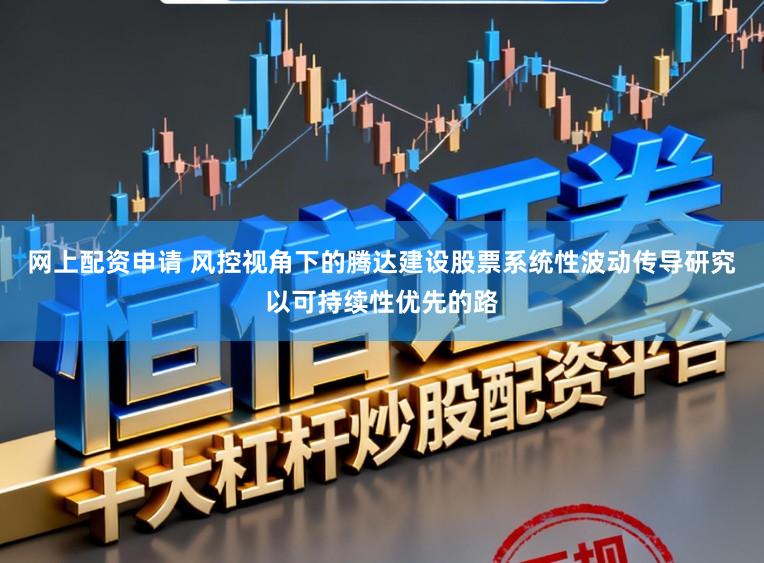 网上配资申请 风控视角下的腾达建设股票系统性波动传导研究以可持续性优先的路