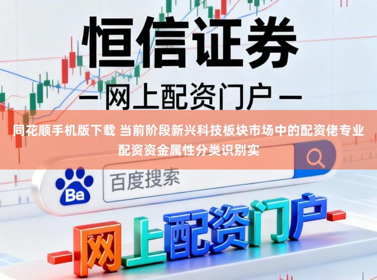 同花顺手机版下载 当前阶段新兴科技板块市场中的配资佬专业配资资金属性分类识别实