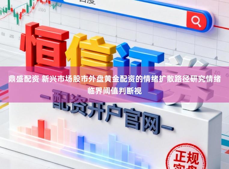 鼎盛配资 新兴市场股市外盘黄金配资的情绪扩散路径研究情绪临界阈值判断视