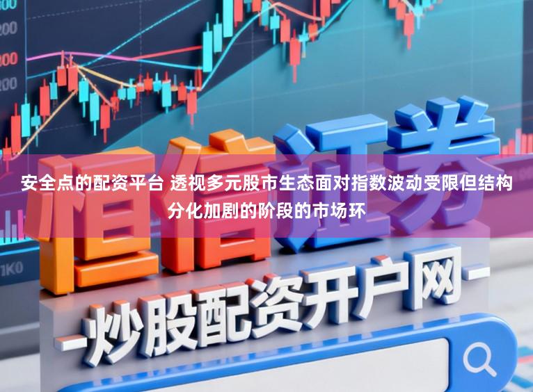 安全点的配资平台 透视多元股市生态面对指数波动受限但结构分化加剧的阶段的市场环
