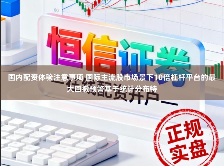 国内配资体验注意事项 国际主流股市场景下10倍杠杆平台的最大回撤预警基于统计分布特
