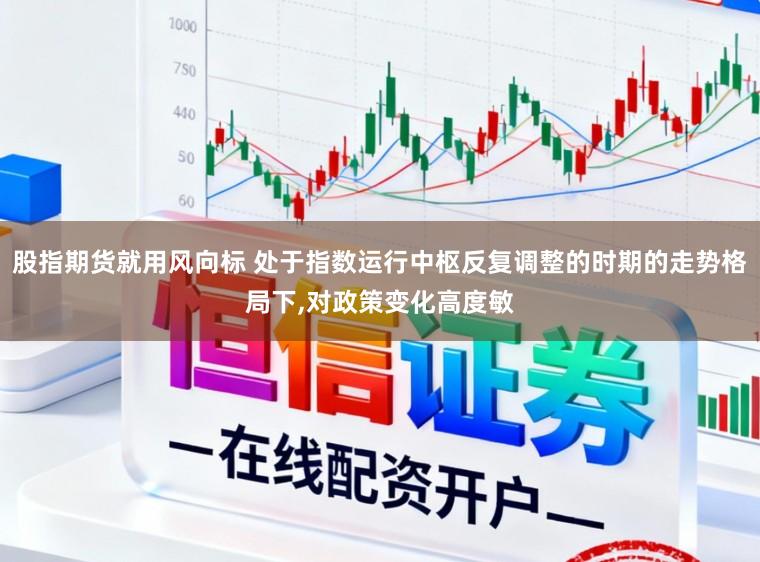 股指期货就用风向标 处于指数运行中枢反复调整的时期的走势格局下,对政策变化高度敏