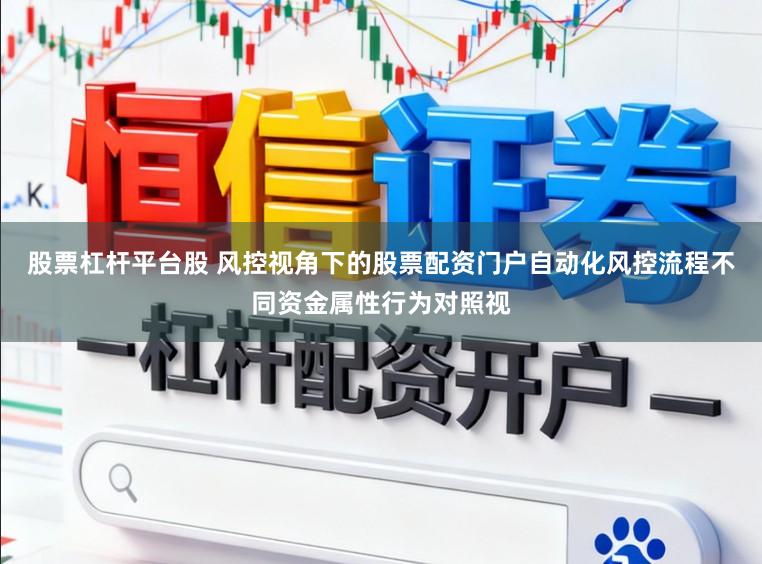 股票杠杆平台股 风控视角下的股票配资门户自动化风控流程不同资金属性行为对照视