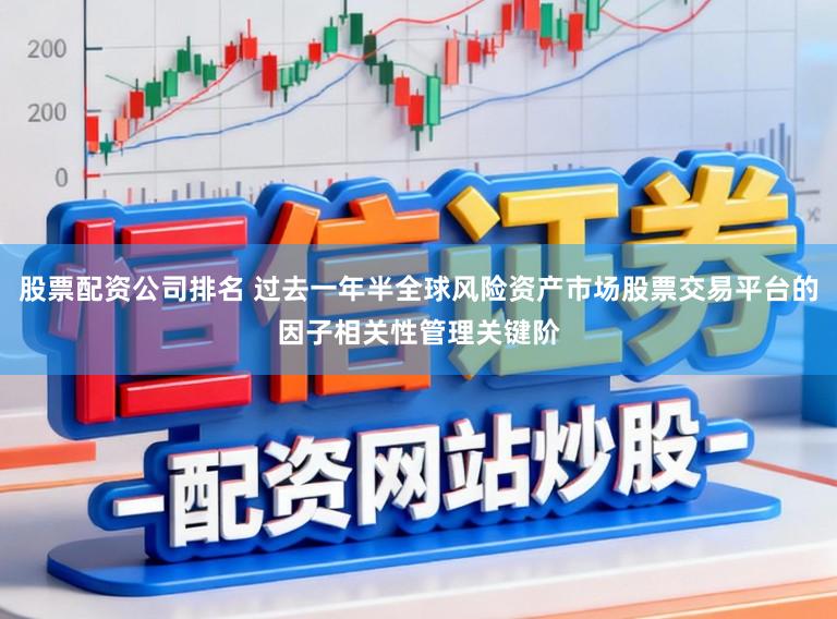 股票配资公司排名 过去一年半全球风险资产市场股票交易平台的因子相关性管理关键阶