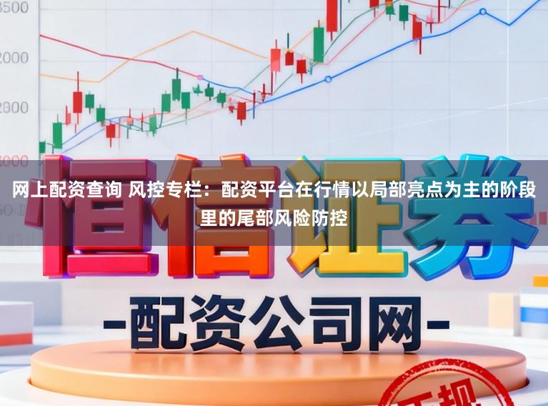 网上配资查询 风控专栏：配资平台在行情以局部亮点为主的阶段里的尾部风险防控