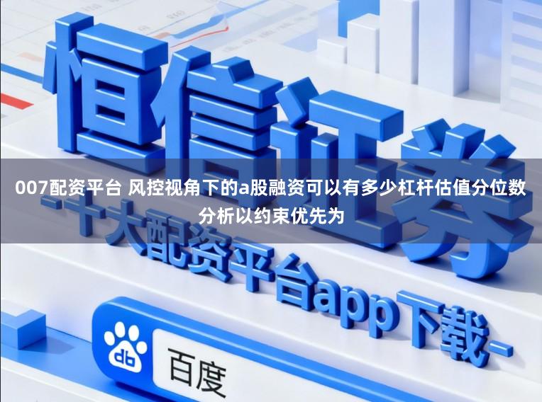 007配资平台 风控视角下的a股融资可以有多少杠杆估值分位数分析以约束优先为