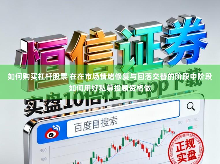 如何购买杠杆股票 在在市场情绪修复与回落交替的阶段中阶段如何用好私募投顾资格做