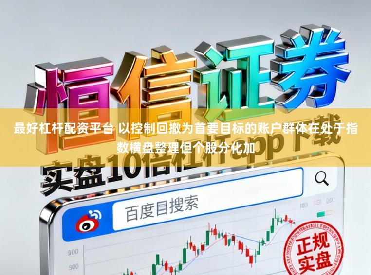 最好杠杆配资平台 以控制回撤为首要目标的账户群体在处于指数横盘整理但个股分化加