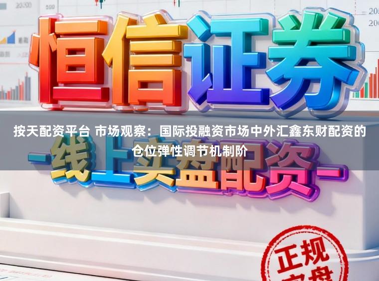 按天配资平台 市场观察:国际投融资市场中外汇鑫东财配资的仓位弹性调节机制阶