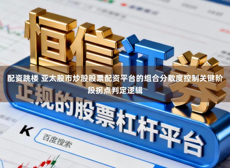 配资跳楼 亚太股市炒股股票配资平台的组合分散度控制关键阶段拐点判定逻辑