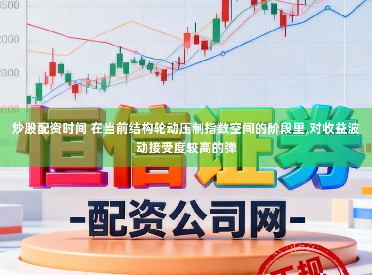 炒股配资时间 在当前结构轮动压制指数空间的阶段里，对收益波动接受度较高的弹