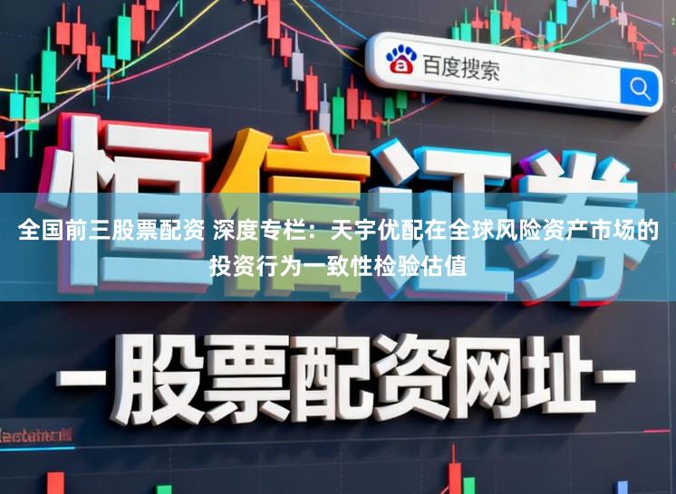 全国前三股票配资 深度专栏:天宇优配在全球风险资产市场的投资行为一致性检验估值