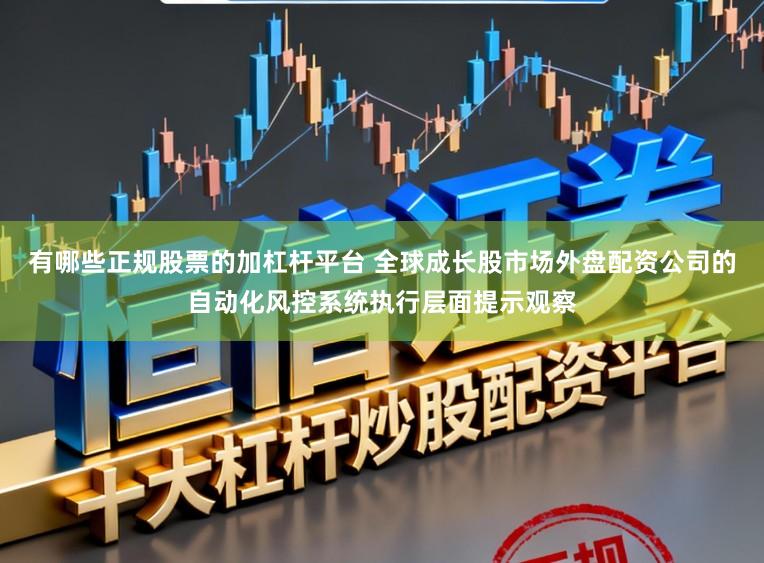 有哪些正规股票的加杠杆平台 全球成长股市场外盘配资公司的自动化风控系统执行层面提示观察