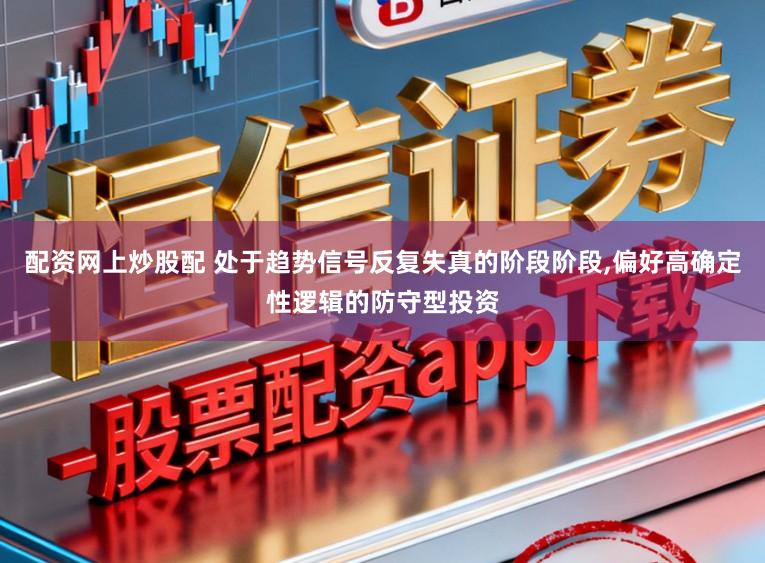 配资网上炒股配 处于趋势信号反复失真的阶段阶段，偏好高确定性逻辑的防守型投资