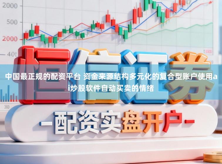 中国最正规的配资平台 资金来源结构多元化的复合型账户使用ai炒股软件自动买卖的情绪