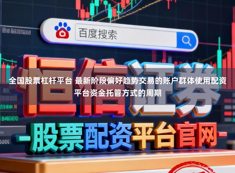 全国股票杠杆平台 最新阶段偏好趋势交易的账户群体使用配资平台资金托管方式的周期