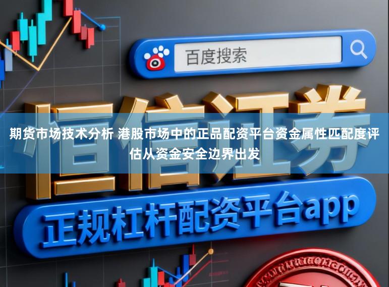 期货市场技术分析 港股市场中的正品配资平台资金属性匹配度评估从资金安全边界出发