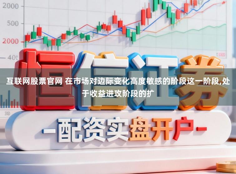 互联网股票官网 在市场对边际变化高度敏感的阶段这一阶段，处于收益进攻阶段的扩
