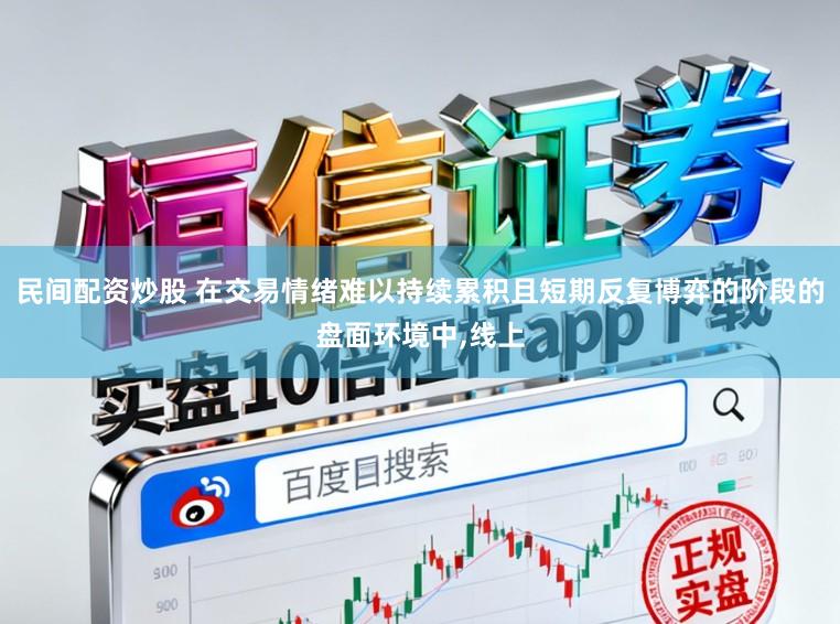 民间配资炒股 在交易情绪难以持续累积且短期反复博弈的阶段的盘面环境中,线上