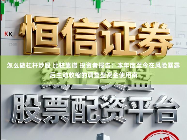 怎么做杠杆炒股 比较靠谱 投资者报告:本年度至今在风险暴露后主动收缩的调整型资金使用南