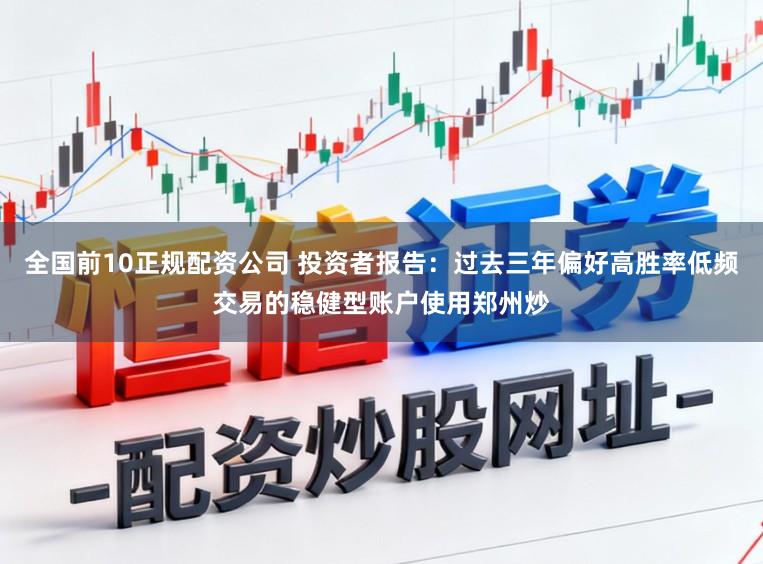 全国前10正规配资公司 投资者报告:过去三年偏好高胜率低频交易的稳健型账户使用郑州炒