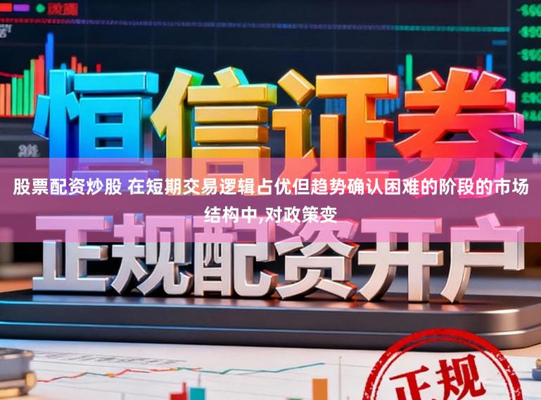 股票配资炒股 在短期交易逻辑占优但趋势确认困难的阶段的市场结构中，对政策变