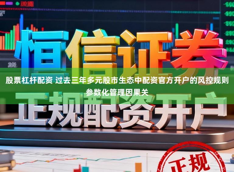 股票杠杆配资 过去三年多元股市生态中配资官方开户的风控规则参数化管理因果关
