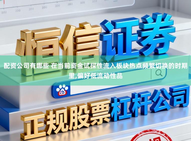 配资公司有哪些 在当前资金试探性流入板块热点频繁切换的时期里，偏好低流动性品