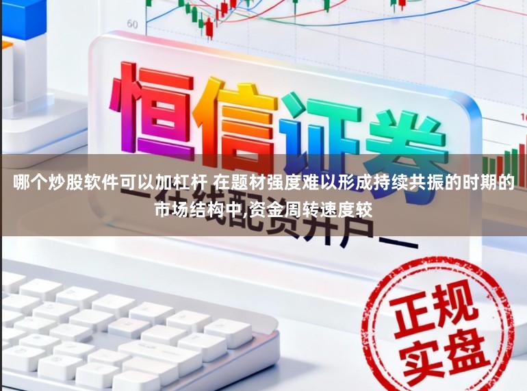 哪个炒股软件可以加杠杆 在题材强度难以形成持续共振的时期的市场结构中，资金周转速度较