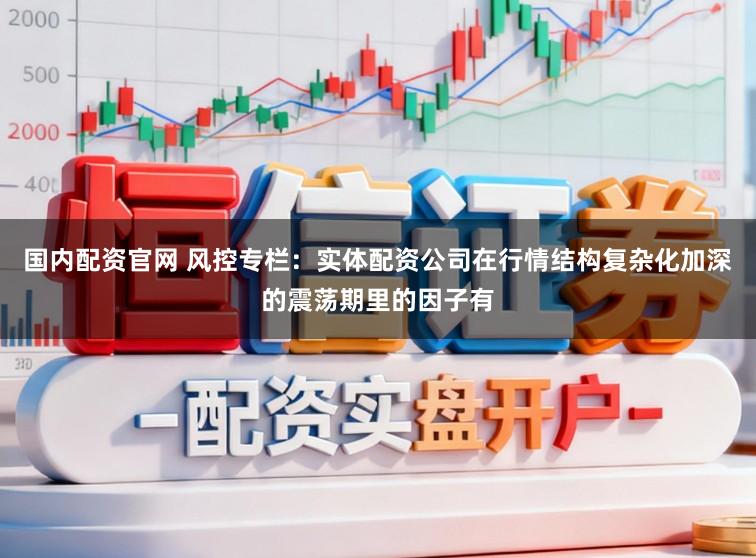 国内配资官网 风控专栏：实体配资公司在行情结构复杂化加深的震荡期里的因子有