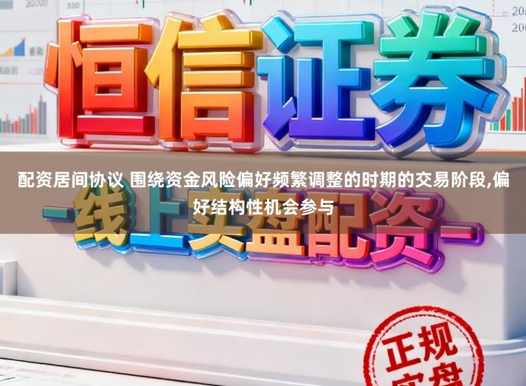 配资居间协议 围绕资金风险偏好频繁调整的时期的交易阶段,偏好结构性机会参与