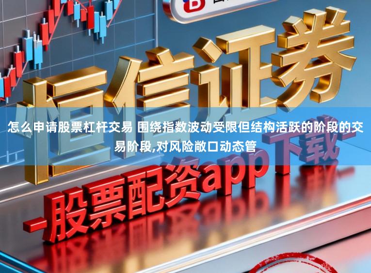 怎么申请股票杠杆交易 围绕指数波动受限但结构活跃的阶段的交易阶段,对风险敞口动态管