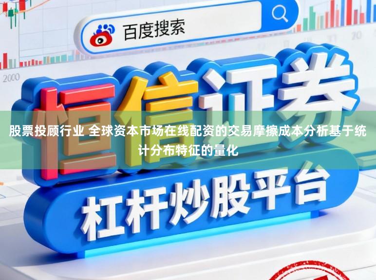 股票投顾行业 全球资本市场在线配资的交易摩擦成本分析基于统计分布特征的量化