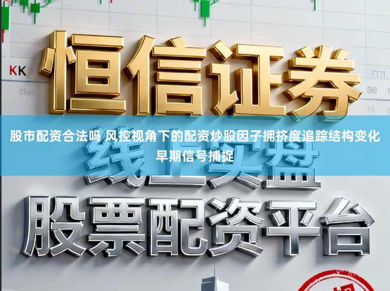 股市配资合法吗 风控视角下的配资炒股因子拥挤度追踪结构变化早期信号捕捉