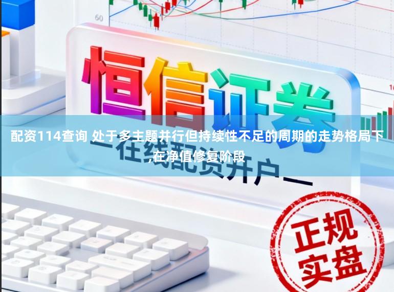 配资114查询 处于多主题并行但持续性不足的周期的走势格局下,在净值修复阶段