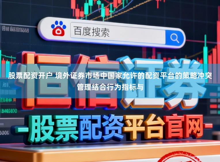股票配资开户 境外证券市场中国家允许的配资平台的策略冲突管理结合行为指标与