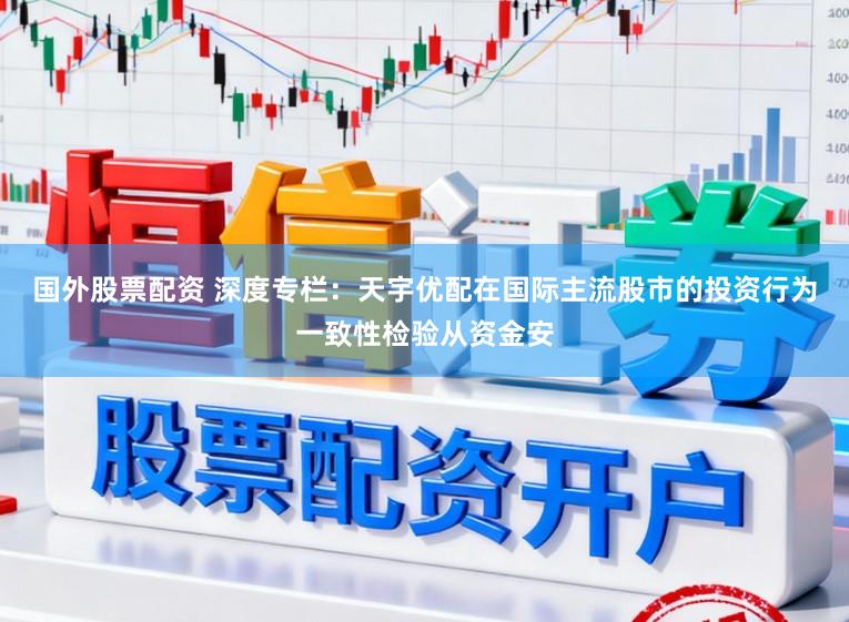 国外股票配资 深度专栏:天宇优配在国际主流股市的投资行为一致性检验从资金安