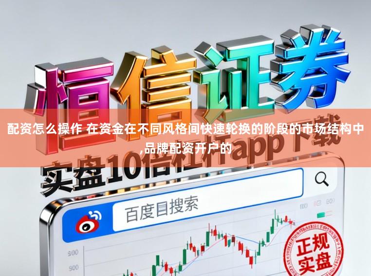 配资怎么操作 在资金在不同风格间快速轮换的阶段的市场结构中，品牌配资开户的