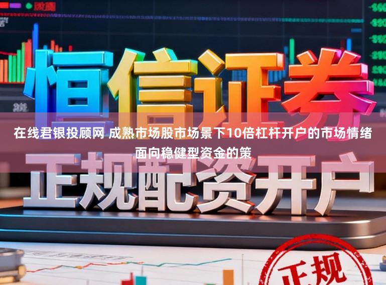 在线君银投顾网 成熟市场股市场景下10倍杠杆开户的市场情绪面向稳健型资金的策
