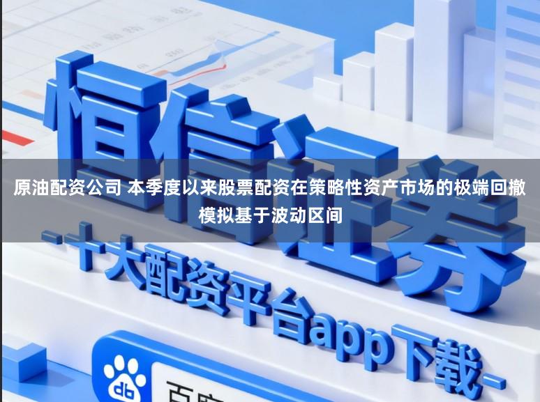 原油配资公司 本季度以来股票配资在策略性资产市场的极端回撤模拟基于波动区间